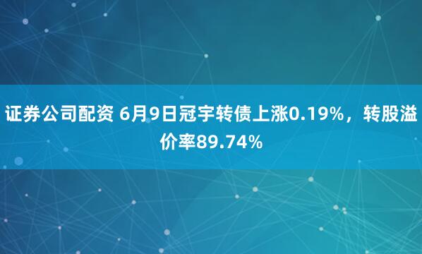 证券公司配资 6月9日冠宇转债上涨0.19%，转股溢价率89.74%