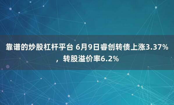 靠谱的炒股杠杆平台 6月9日睿创转债上涨3.37%，转股溢价率6.2%