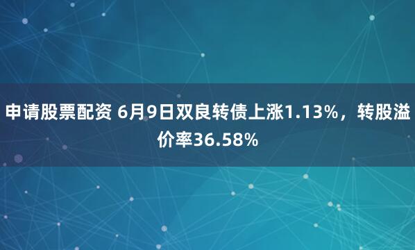 申请股票配资 6月9日双良转债上涨1.13%，转股溢价率36.58%