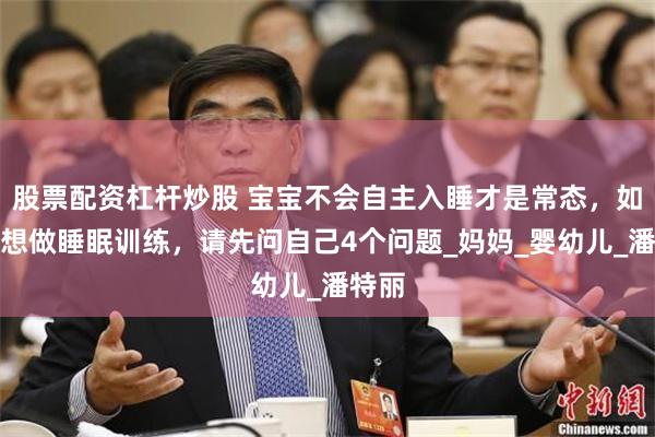 股票配资杠杆炒股 宝宝不会自主入睡才是常态，如果你想做睡眠训练，请先问自己4个问题_妈妈_婴幼儿_潘特丽