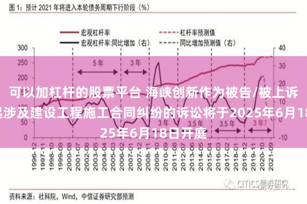 可以加杠杆的股票平台 海峡创新作为被告/被上诉人的2起涉及建设工程施工合同纠纷的诉讼将于2025年6月18日开庭