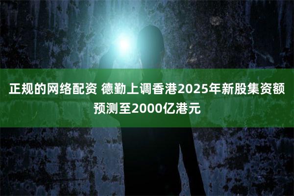 正规的网络配资 德勤上调香港2025年新股集资额预测至2000亿港元