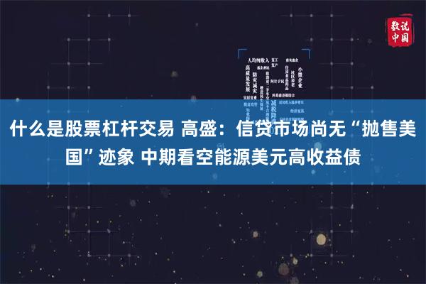 什么是股票杠杆交易 高盛：信贷市场尚无“抛售美国”迹象 中期看空能源美元高收益债