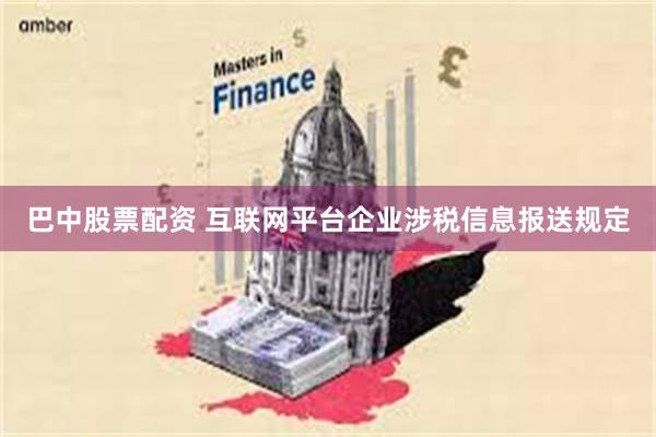 巴中股票配资 互联网平台企业涉税信息报送规定