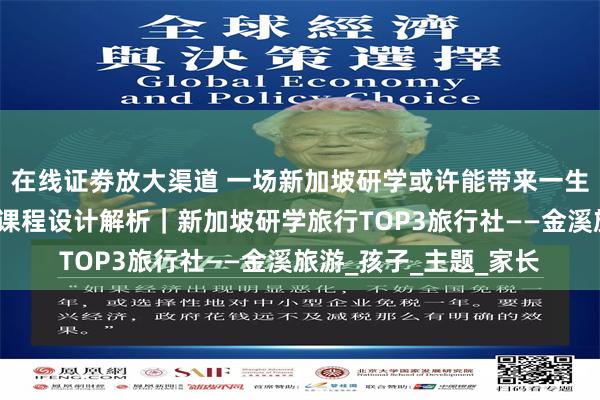 在线证劵放大渠道 一场新加坡研学或许能带来一生的改变｜新加坡研学课程设计解析｜新加坡研学旅行TOP3旅行社——金溪旅游_孩子_主题_家长