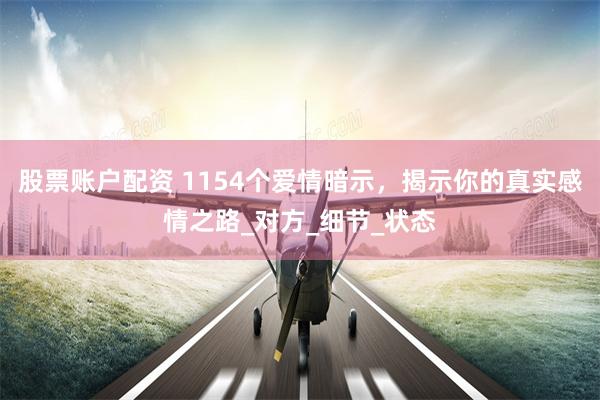 股票账户配资 1154个爱情暗示，揭示你的真实感情之路_对方_细节_状态