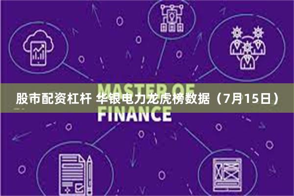 股市配资杠杆 华银电力龙虎榜数据（7月15日）