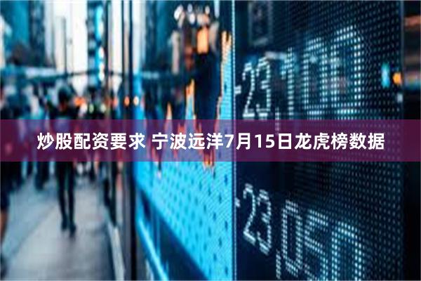 炒股配资要求 宁波远洋7月15日龙虎榜数据