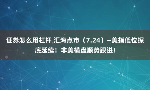 证券怎么用杠杆 汇海点市（7.24）—美指低位探底延续！非美横盘顺势跟进！