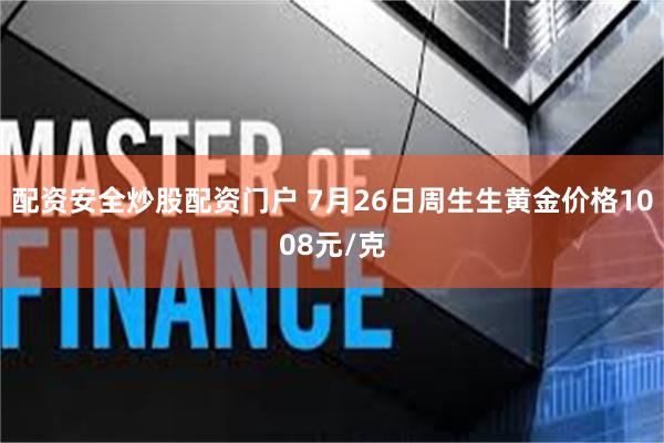 配资安全炒股配资门户 7月26日周生生黄金价格1008元/克