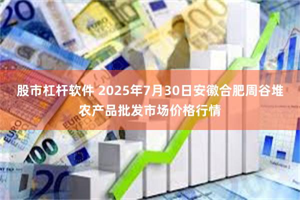 股市杠杆软件 2025年7月30日安徽合肥周谷堆农产品批发市场价格行情