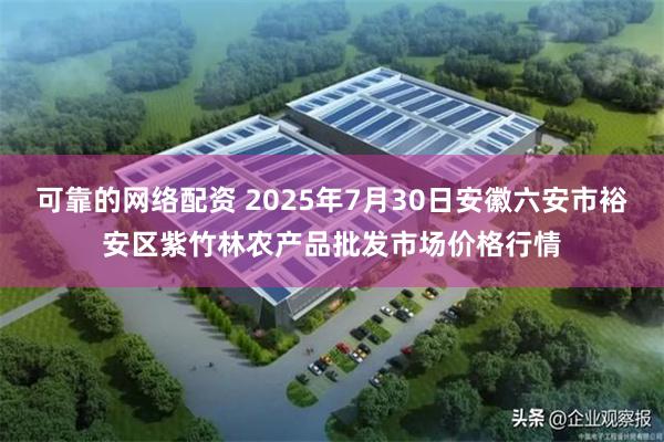 可靠的网络配资 2025年7月30日安徽六安市裕安区紫竹林农产品批发市场价格行情