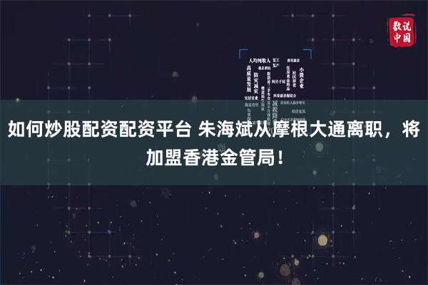 如何炒股配资配资平台 朱海斌从摩根大通离职，将加盟香港金管局！