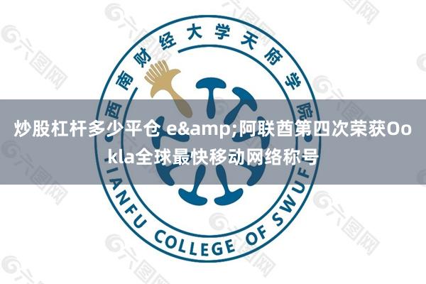 炒股杠杆多少平仓 e&阿联酋第四次荣获Ookla全球最快移动网络称号