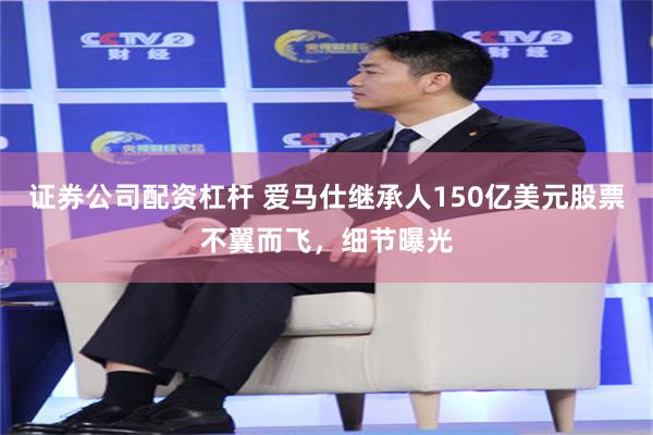 证券公司配资杠杆 爱马仕继承人150亿美元股票不翼而飞，细节曝光