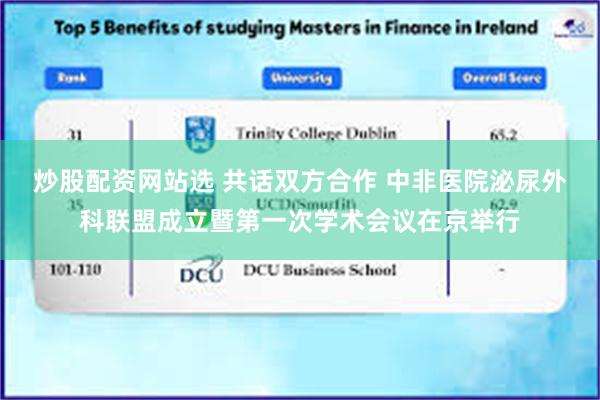 炒股配资网站选 共话双方合作 中非医院泌尿外科联盟成立暨第一次学术会议在京举行