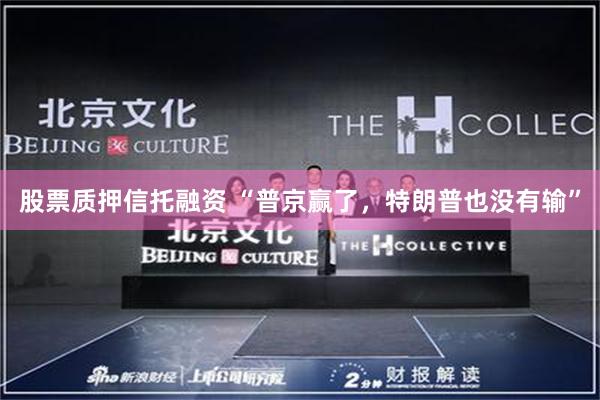 股票质押信托融资 “普京赢了，特朗普也没有输”