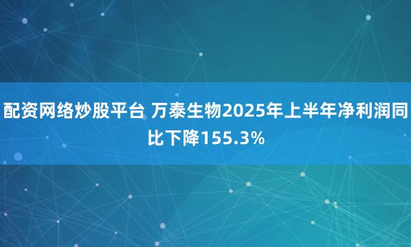配资网络炒股平台 万泰生物2025年上半年净利润同比下降155.3%