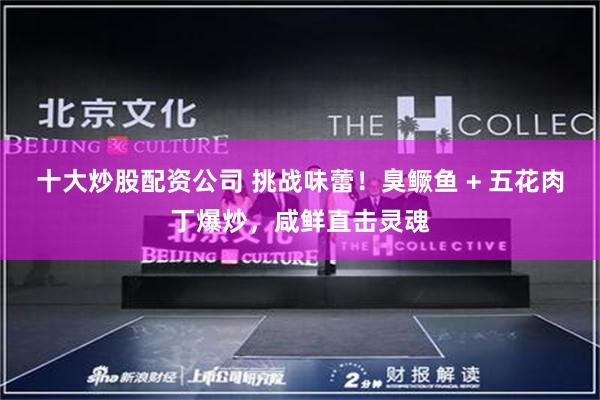 十大炒股配资公司 挑战味蕾！臭鳜鱼 + 五花肉丁爆炒，咸鲜直击灵魂