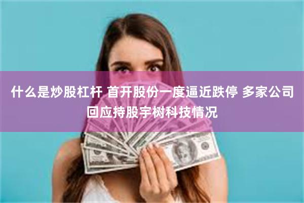 什么是炒股杠杆 首开股份一度逼近跌停 多家公司回应持股宇树科技情况