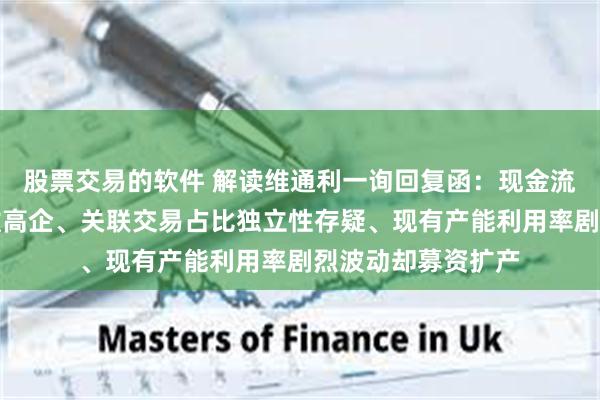 股票交易的软件 解读维通利一询回复函:现金流净额为负,应收款高企、关联交易占比独立性存疑、现有产能利用率剧烈波动却募资扩产