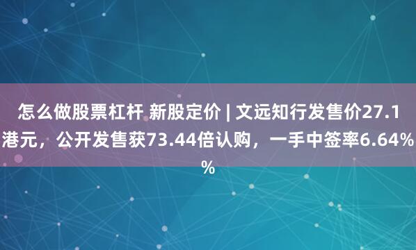 怎么做股票杠杆 新股定价 | 文远知行发售价27.1港元，公开发售获73.44倍认购，一手中签率6.64%