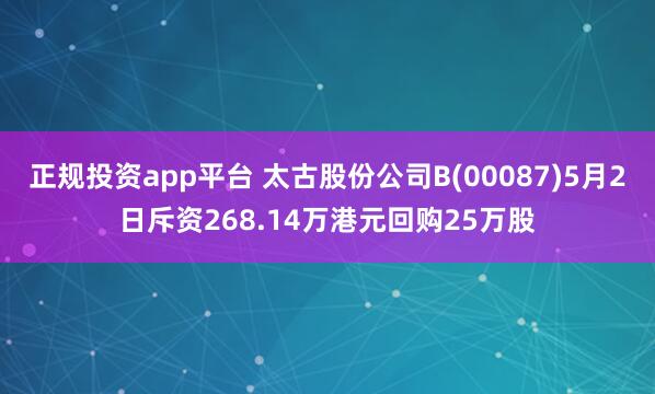 正规投资app平台 太古股份公司B(00087)5月2日斥资268.14万港元回购25万股