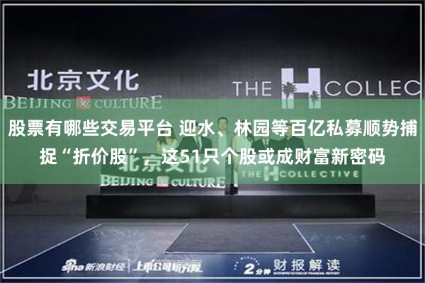 股票有哪些交易平台 迎水、林园等百亿私募顺势捕捉“折价股”,这51只个股或成财富新密码