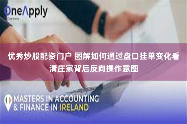 优秀炒股配资门户 图解如何通过盘口挂单变化看清庄家背后反向操作意图